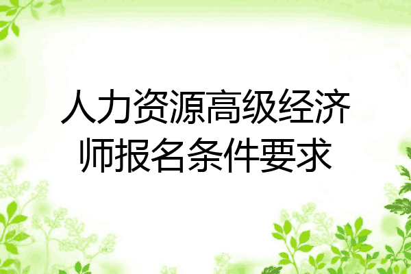 人力资源高级经济师报名条件要求