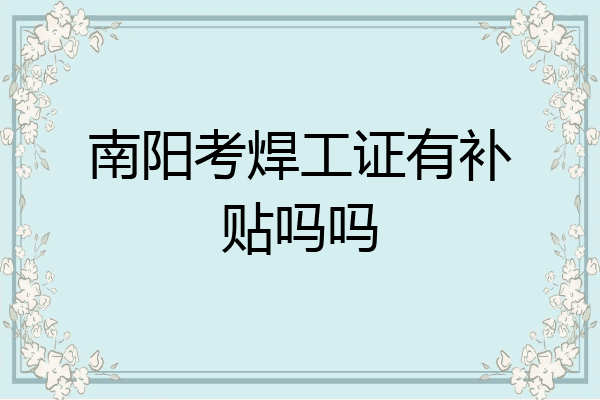南阳考焊工证有补贴吗吗