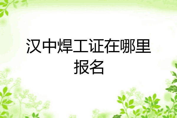 汉中焊工证在哪里报名