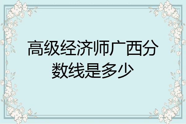 高级经济师广西分数线是多少