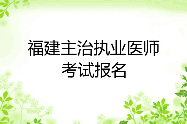 福建主治执业医师考试报名