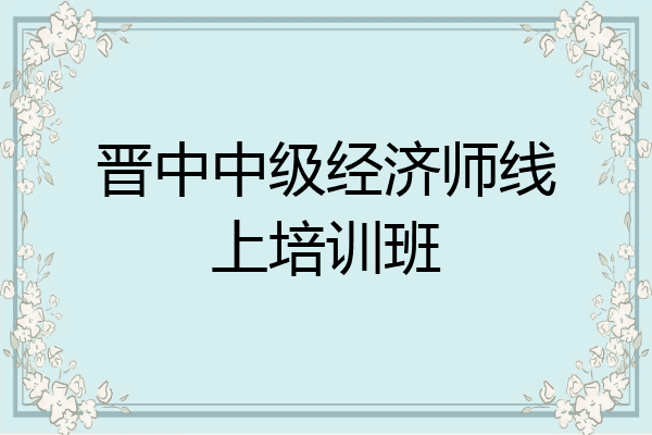 晋中中级经济师线上培训班