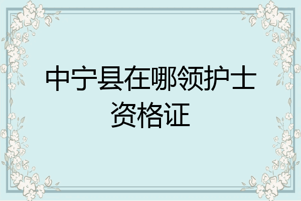 中宁县在哪领护士资格证