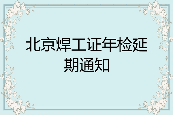 北京焊工证年检延期通知