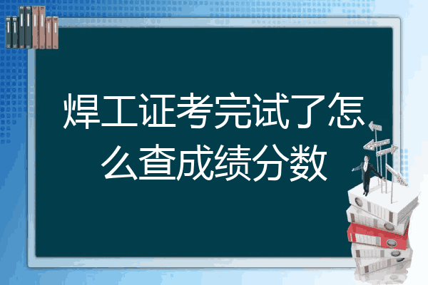焊工证考完试了怎么查成绩分数