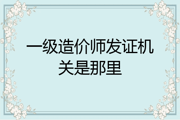 一级造价师发证机关是那里