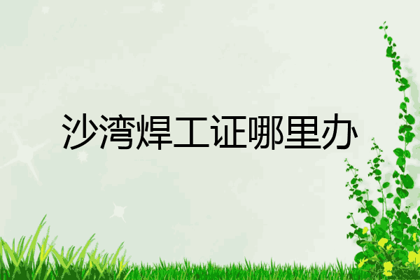 沙湾焊工证哪里办