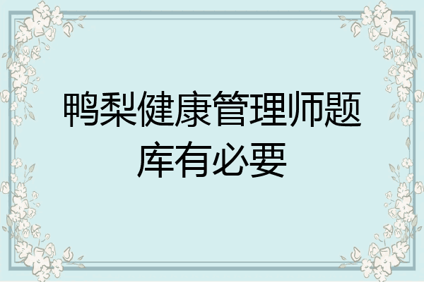 鸭梨健康管理师题库有必要