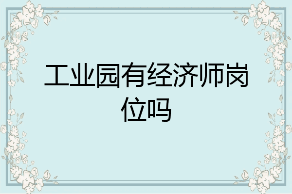 工业园有经济师岗位吗
