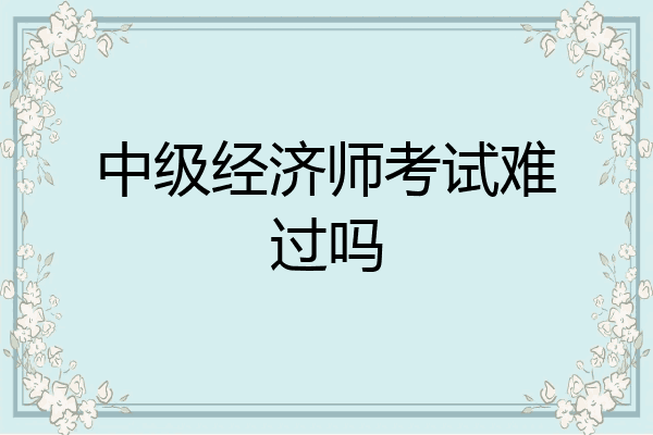中级经济师考试难过吗
