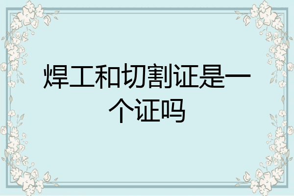 焊工和切割证是一个证吗