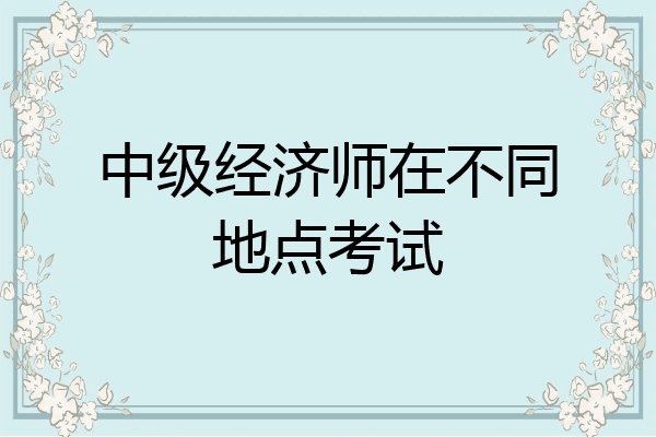 中级经济师在不同地点考试