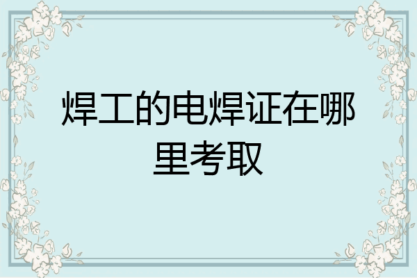 焊工的电焊证在哪里考取