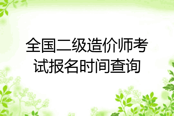 全国二级造价师考试报名时间查询