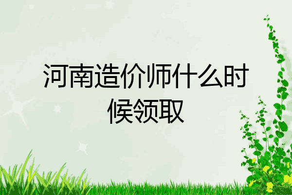 河南造价师什么时候领取