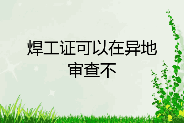 焊工证可以在异地审查不