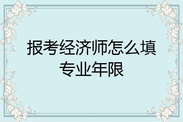 报考经济师怎么填专业年限