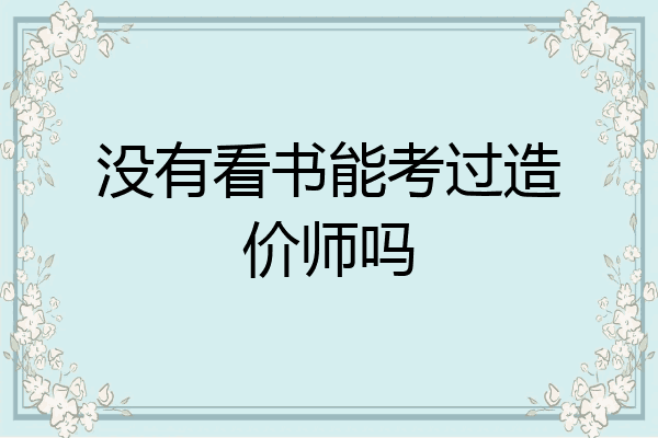 没有看书能考过造价师吗