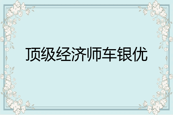 顶级经济师车银优