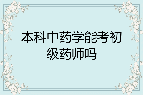 本科中药学能考初级药师吗