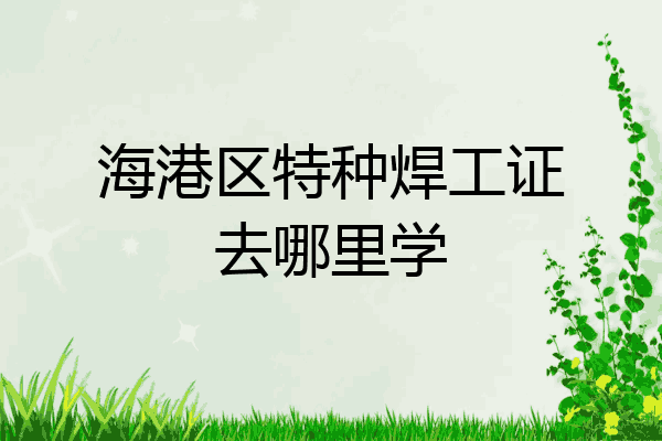 海港区特种焊工证去哪里学