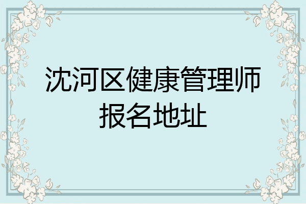 沈河区健康管理师报名地址