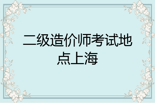 二级造价师考试地点上海
