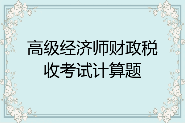 高级经济师财政税收考试计算题
