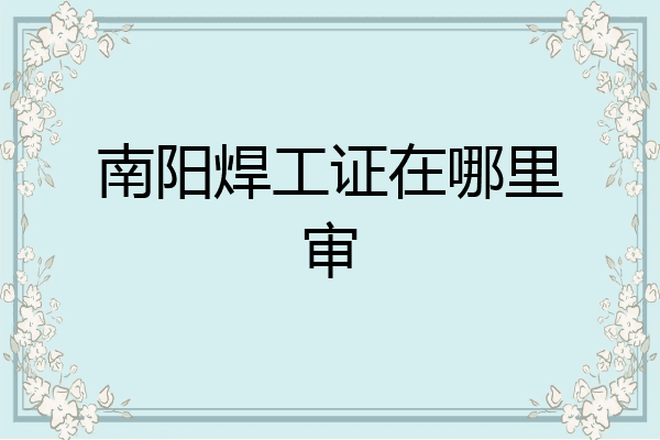 南阳焊工证在哪里审