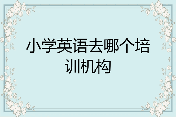 小学英语去哪个培训机构