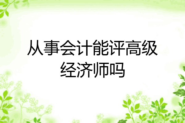 从事会计能评高级经济师吗