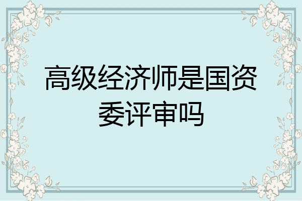 高级经济师是国资委评审吗