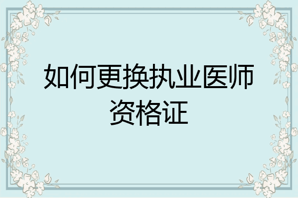 如何更换执业医师资格证