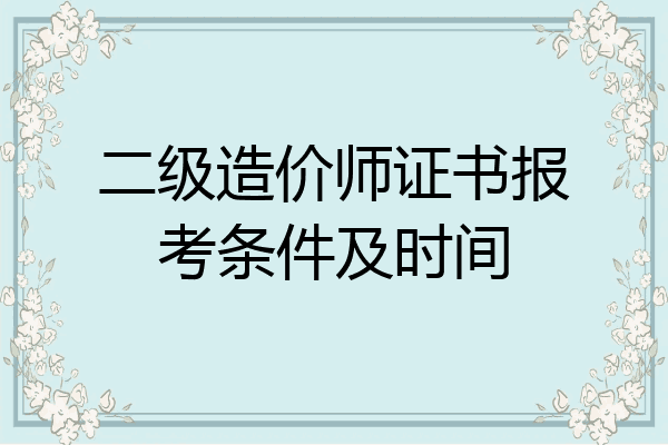 二级造价师证书报考条件及时间