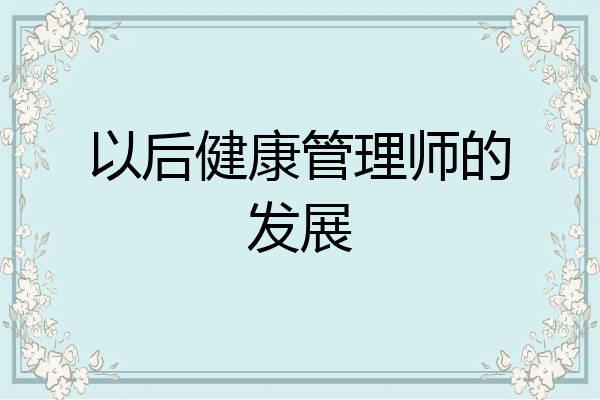以后健康管理师的发展