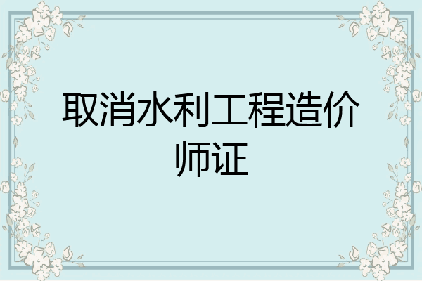 取消水利工程造价师证
