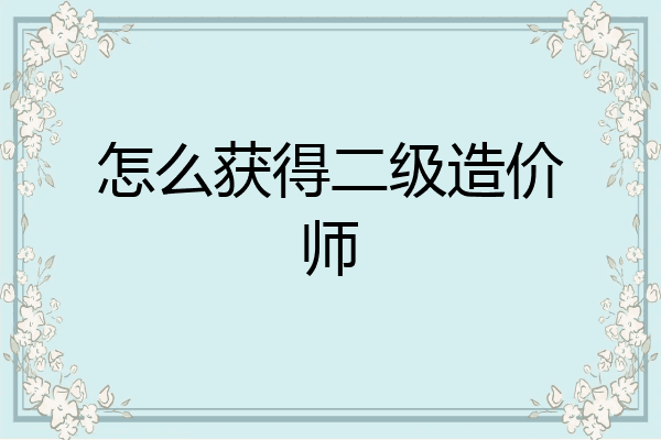 怎么获得二级造价师