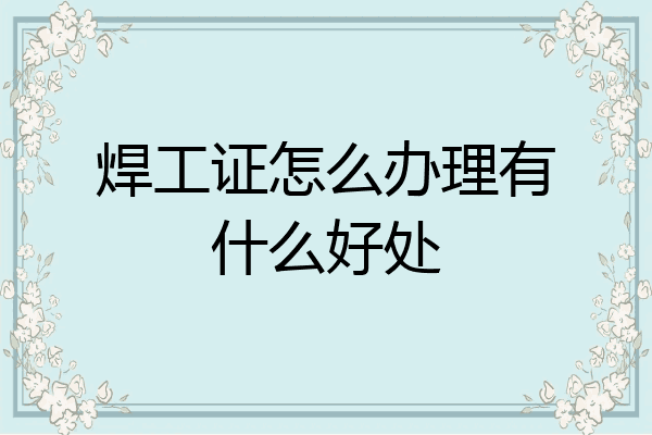 焊工证怎么办理有什么好处