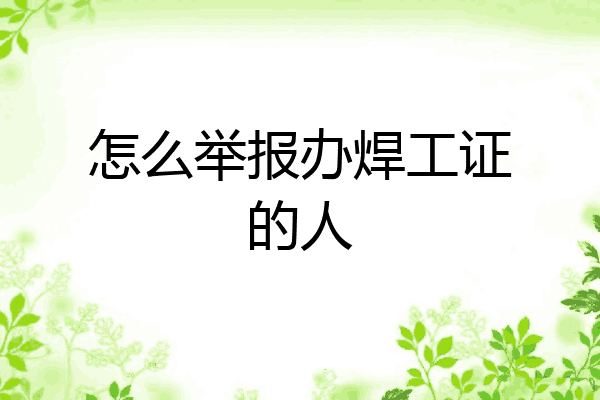 怎么举报办焊工证的人