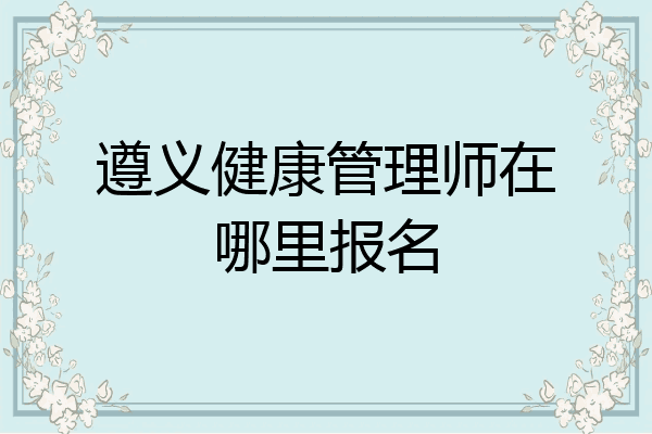 遵义健康管理师在哪里报名