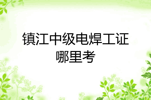 镇江中级电焊工证哪里考