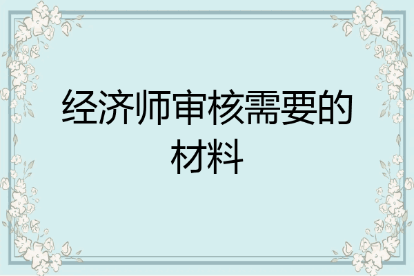 经济师审核需要的材料