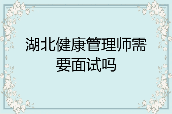 湖北健康管理师需要面试吗