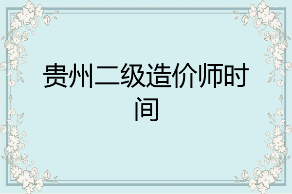 贵州二级造价师时间