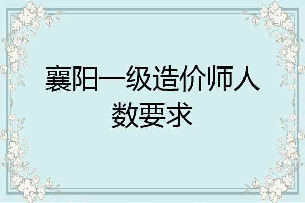 襄阳一级造价师人数要求