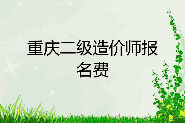 重庆二级造价师报名费