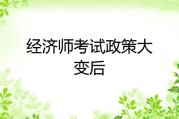 经济师考试政策大变后