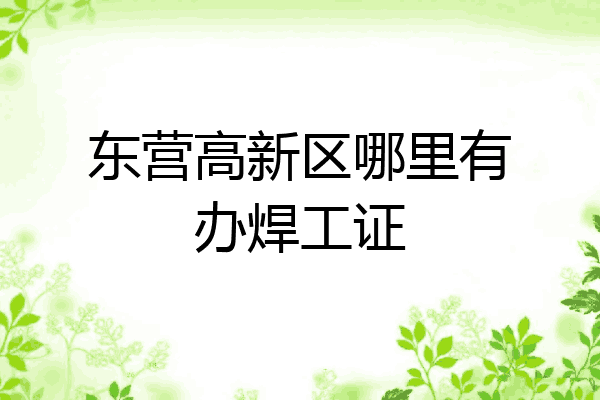 东营高新区哪里有办焊工证
