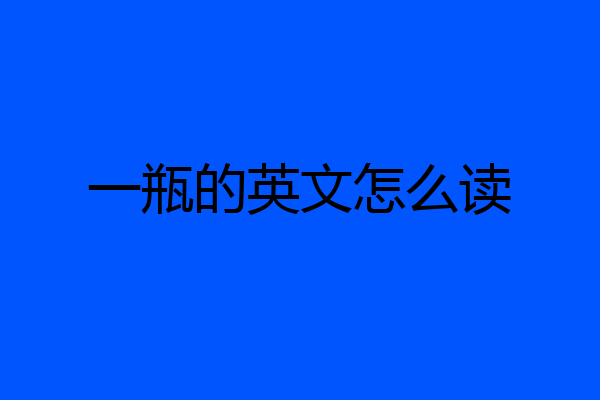 一瓶的英文怎么读
