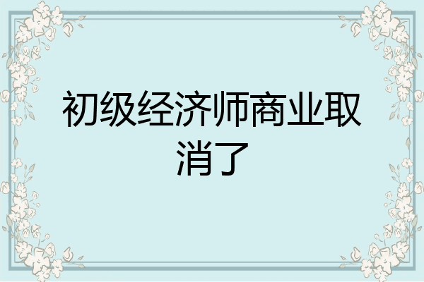 初级经济师商业取消了